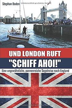 Und London ruft "SCHIFF AHOI!": Eine ungewöhnliche, pannenreiche Segelreise nach England