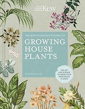 The Kew Gardener's Guide to Growing House Plants: The Art and Science to Grow Your Own House Plants (Kew Experts)