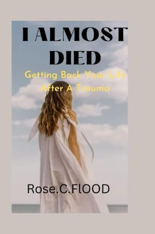 I ALMOST DIED: Getting Back Your Life After A Truma