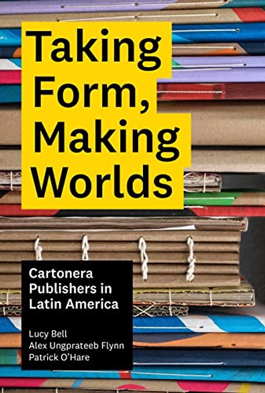 Taking Form, Making Worlds: Cartonera Publishers in Latin America