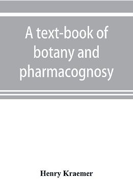 A text-book of botany and pharmacognosy, intended for the use of students of pharmacy, as a reference book for pharmacists, and as a handbook for food and drug analysts
