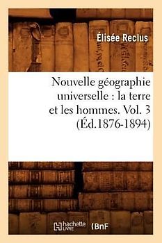 Nouvelle Géographie Universelle: La Terre Et Les Hommes. Vol. 3 (Éd.1876-1894)