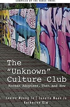 The "Unknown" Culture Club: Korean Adoptees, Then and Now (Korean Adoptees Worldwide, Band 1)
