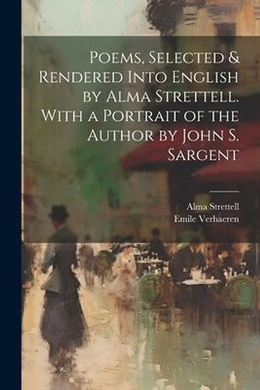 Poems, Selected & Rendered Into English by Alma Strettell. With a Portrait of the Author by John S. Sargent