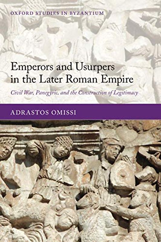 Emperors and Usurpers in the Later Roman Empire: Civil War, Panegyric, and the Construction of Legitimacy (Oxford Studies in Byzantium)