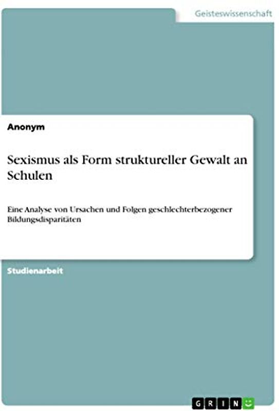 Sexismus als Form struktureller Gewalt an Schulen: Eine Analyse von Ursachen und Folgen geschlechterbezogener Bildungsdisparitäten
