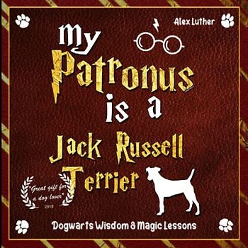 My Patronus is a Jack Russell Terrier: Dogwarts Wisdom & Magic Lessons