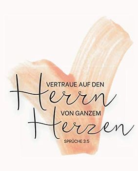 Vertraue auf den Herrn von ganzem Herzen - Sprüche 3:5: Gebetstagebuch und Andacht für Frauen, um tägliche Verse, Gedanken, Gebetspunkte und Dankbarkeit aufzuschreiben