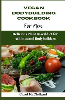 Vegan Bodybuilding Cookbook for men: Delicious plant based diet for athletes and bodybuilders