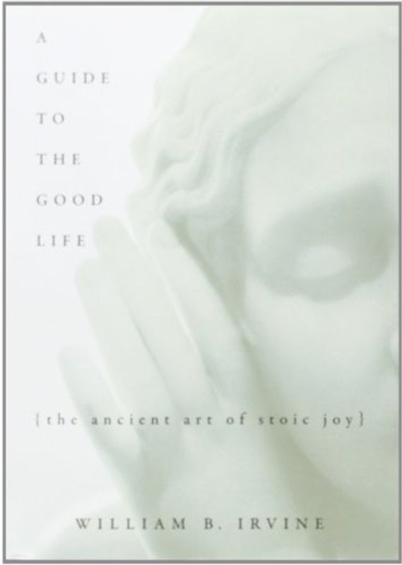 A Guide to the Good Life: The Ancient Art of Stoic Joy - William Braxton Irvine