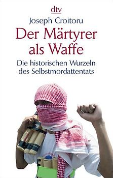 Der Märtyrer als Waffe. Die historischen Wurzeln des Selbstmordattentats