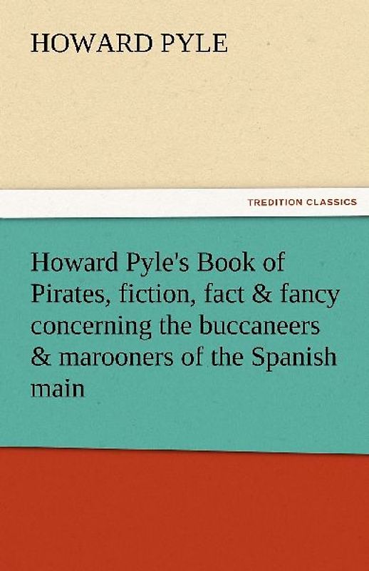 Howard Pyle's Book of Pirates, fiction, fact & fancy concerning the buccaneers & marooners of the Spanish main
