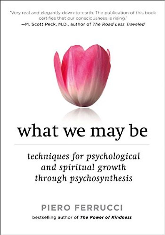 What We May Be: Techniques for Psychological and Spiritual Growth Through Psychosynthesis - Piero Ferrucci