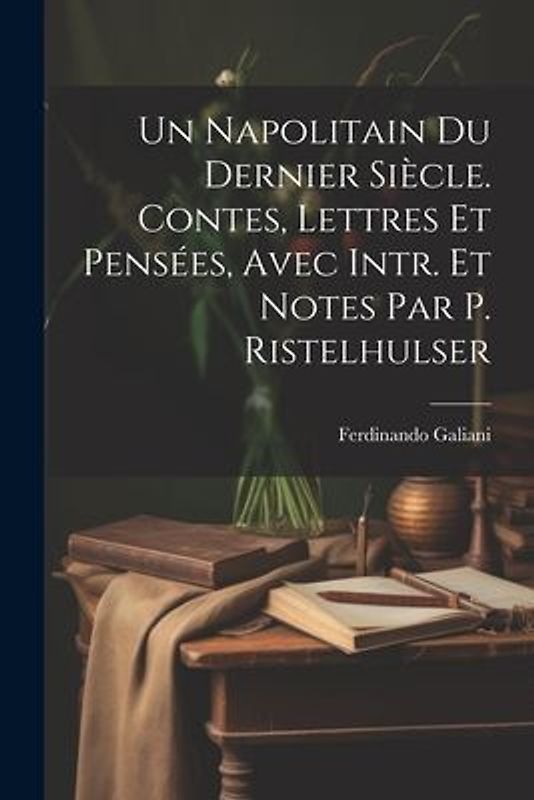 Un Napolitain Du Dernier Siècle. Contes, Lettres Et Pensées, Avec Intr. Et Notes Par P. Ristelhulser