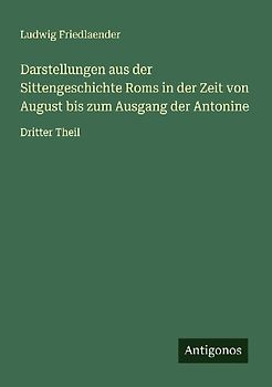 Darstellungen aus der Sittengeschichte Roms in der Zeit von August bis zum Ausgang der Antonine