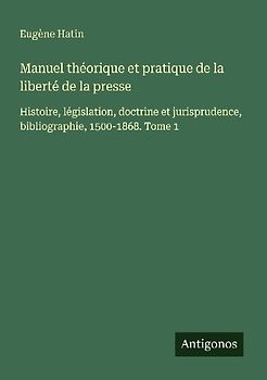 Manuel théorique et pratique de la liberté de la presse