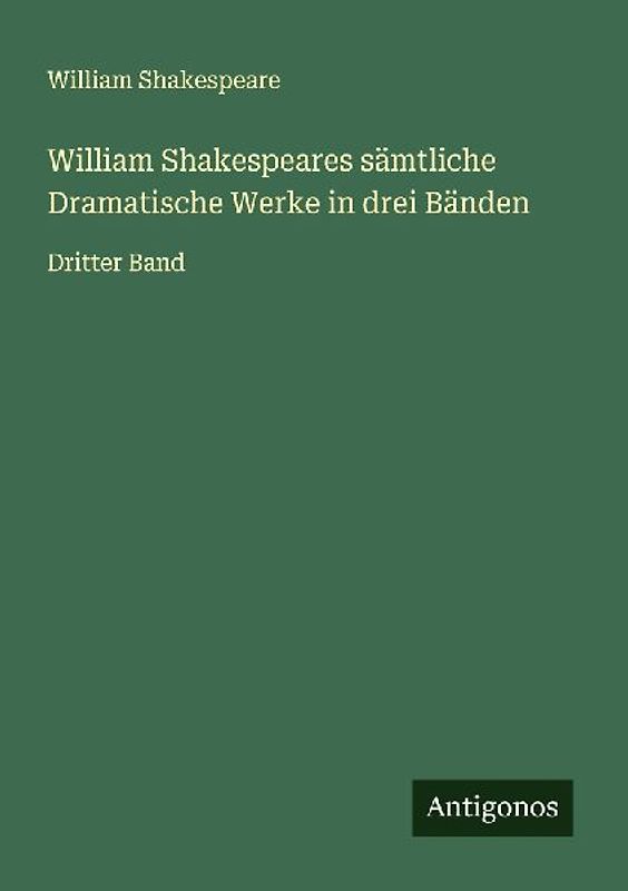 William Shakespeares sämtliche Dramatische Werke in drei Bänden