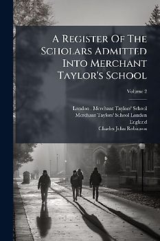 A Register Of The Scholars Admitted Into Merchant Taylor's School