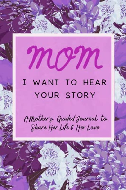 Mom, I Want to Hear Your Story: A Mother's Guided Journal to Share Her Life & Her Love (Lavender)
