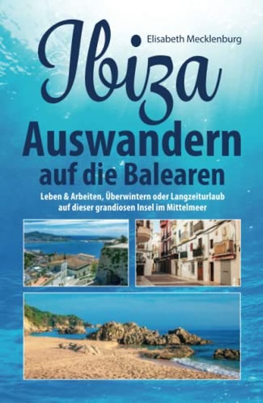 Ibiza - Auswandern auf die Balearen: Leben & Arbeiten, Überwintern oder Langzeiturlaub auf dieser grandiosen Insel im Mittelmeer