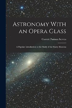 Astronomy With an Opera Glass: A Popular Introduction to the Study of the Starry Heavens