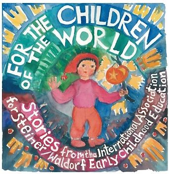 For the Children of the World: Stories and Recipes from the International Association for Steiner/Waldorf Early Childhood Education