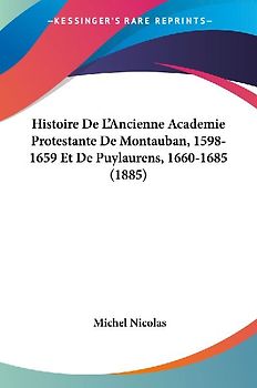 Histoire De L'Ancienne Academie Protestante De Montauban, 1598-1659 Et De Puylaurens, 1660-1685 (1885)
