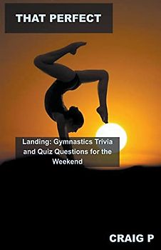 That Perfect Landing: Gymnastics Trivia and Quiz Questions for the Weekend (Gymnastic Quiz Trivia, Band 2)