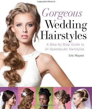 Gorgeous Wedding Hairstyles: A Step-By-Step Guide to 34 Spectacular Hairstyles - Eric Mayost