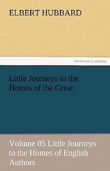 Little Journeys to the Homes of the Great - Volume 05 Little Journeys to the Homes of English Authors