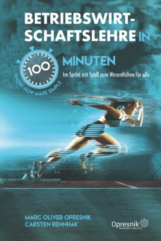 Betriebswirtschaftslehre in 100 Minuten: Im Sprint mit Spaß zum Wesentlichen für alle (Opresnik Management Guides, Band 32)