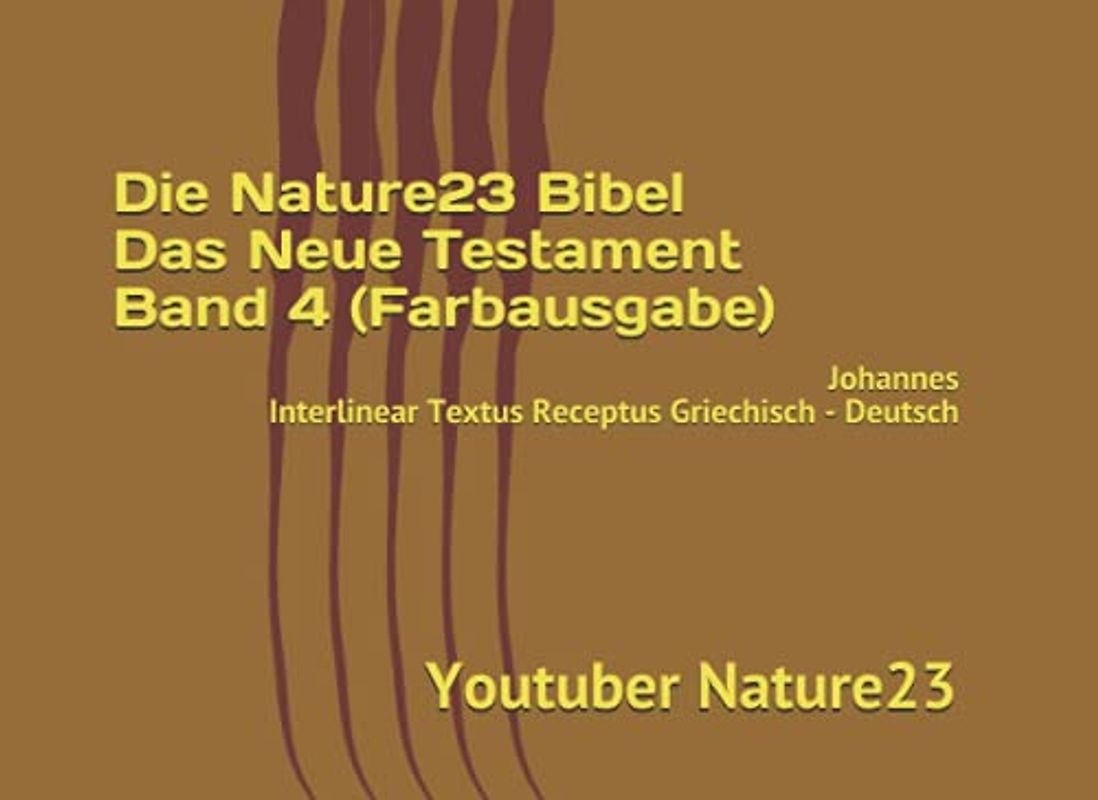Die Nature23 Bibel Das Neue Testament Band 4 (Farbausgabe): Johannes Interlinear Textus Receptus Griechisch - Deutsch (Die Nature23 Bibel Das Neue Testament Farbausgabe, Band 4)