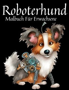 Roboterhund Malbuch Für Erwachsene: Malbuch für Erwachsene, Jugendliche und Kinder, entspannende und entspannende Superroboter-Hundetiere