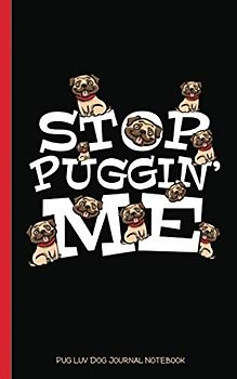 Pug Luv Dog Journal Notebook - Stop Puggin' Me: Crazy Puppy Love, DIY Writing Diary Planner Note Book - 100 Lined Pages + 8 Blank (54 Sheets), Small 5x8" (Pug Lover Gifts Vol 2, Band 2)