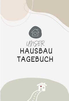 Unser Hausbau Tagebuch: Das Bautagebuch für Bauherren zum Hausbau inkl. Checklisten - Das ideale Hausbau Geschenk