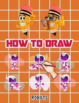 How to Draw Robots For Kids: Easy Way to draw Robots, Learn To Draw Cute Robots, How to Draw Happy Robots, It's Fun to Draw Happy Little Robots, How ... Happy Little Robots 110 Pages (8.5"x11")