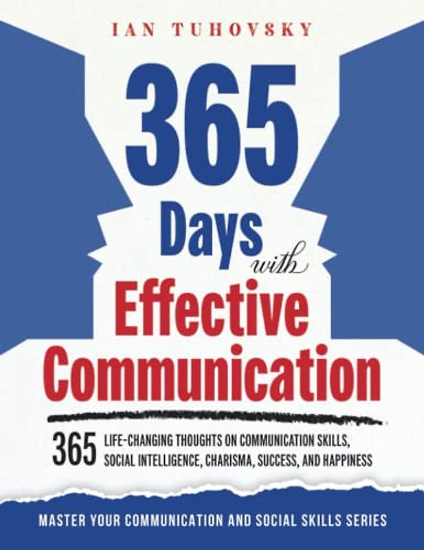 365 Days with Effective Communication: 365 Life-Changing Thoughts on Communication Skills, Social Intelligence, Charisma, Success, and Happiness (Master Your Communication and Social Skills)