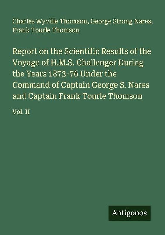 Report on the Scientific Results of the Voyage of H.M.S. Challenger During the Years 1873-76 Under the Command of Captain George S. Nares and Captain Frank Tourle Thomson