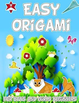 Easy Origami for Boys and Girls Beginners: Explore 70 Colorful Step-by-Step Origami Models with Animals, Flowers, Objects and Engaging Paper Craft | ... Activities for Kids 5, 6, 7, 8, 9, 10 Years