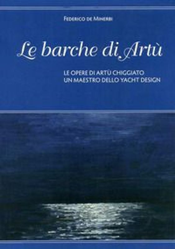 Le barche di Artù. Le opere di Artù Chiggiato, un maestro dello yacht design
