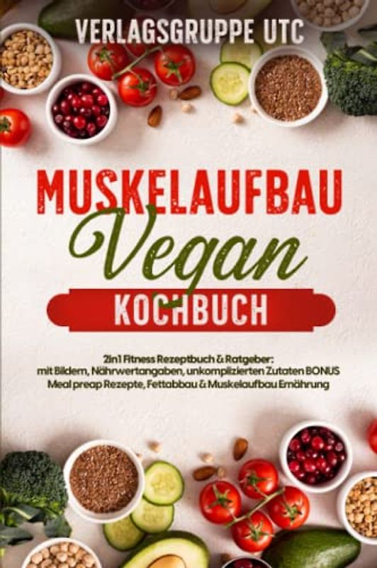 Muskelaufbau Vegan Kochbuch: 2in1 Fitness Rezeptbuch & Ratgeber: mit Bildern, Nährwertangaben, unkomplizierten Zutaten BONUS Meal preap Rezepte, Fettabbau & Muskelaufbau Ernährung