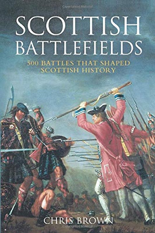 Scottish Battlefields: 300 Battlefields That Shaped Scottish History