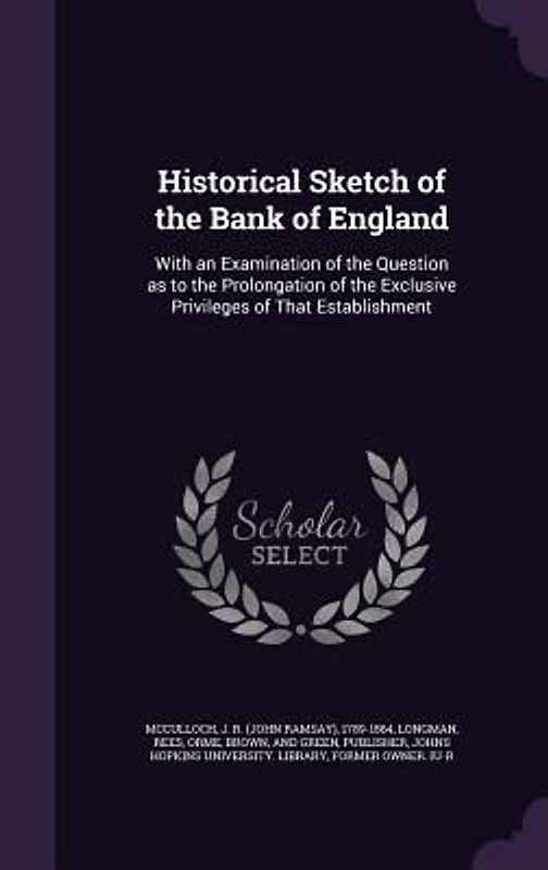 Historical Sketch of the Bank of England: With an Examination of the Question as to the Prolongation of the Exclusive Privileges of That Establishment