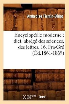 Encyclopédie Moderne: Dict. Abrégé Des Sciences, Des Lettres. 16. Fra-Gré (Éd.1861-1865)