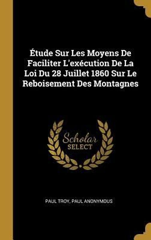 Étude Sur Les Moyens De Faciliter L'exécution De La Loi Du 28 Juillet 1860 Sur Le Reboisement Des Montagnes