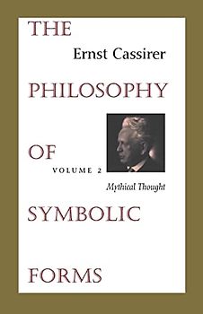 The Philosophy of Symbolic Forms: Volume 2: Mythical Thought (Philosophy of Symbolic Forms, Mythical Thought)