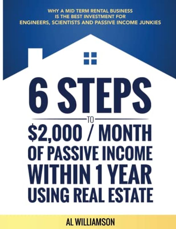 6 Steps to $2,000/Month Of Passive Income Within 1 Year Using Real Estate: Why a Medium Term Rental Business is the Best Investment for Engineers, Scientists, and Passive Income Junkies