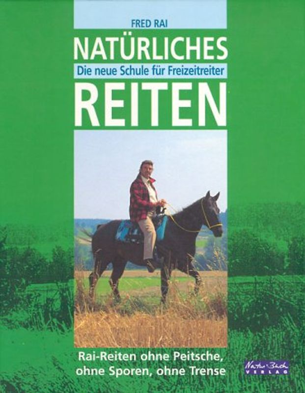 Natürliches Reiten. Die neue Schule für Freizeitreiter. Rai-Reiten ohne Peitsche, ohne Sporen, ohne Trense