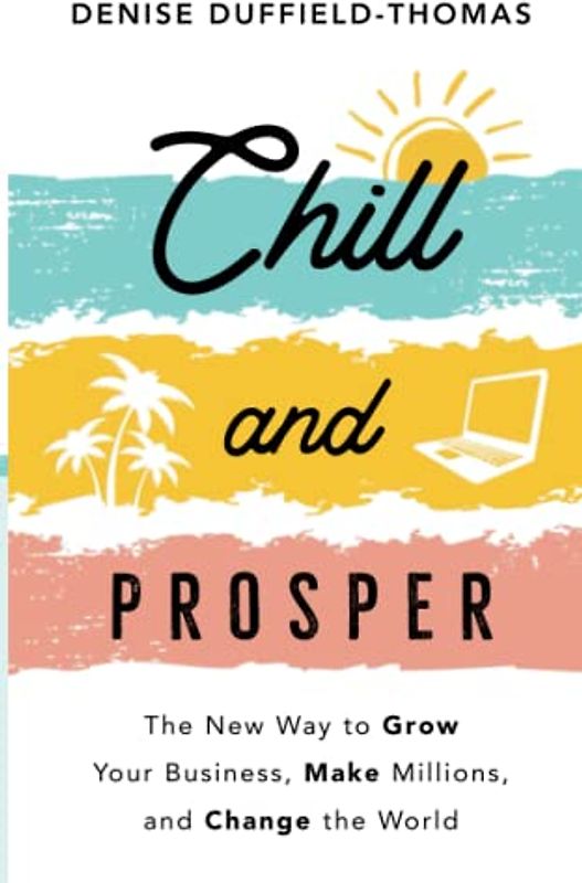 Chill and Prosper: The New Way to Grow Your Business, Make Millions and Change the World
