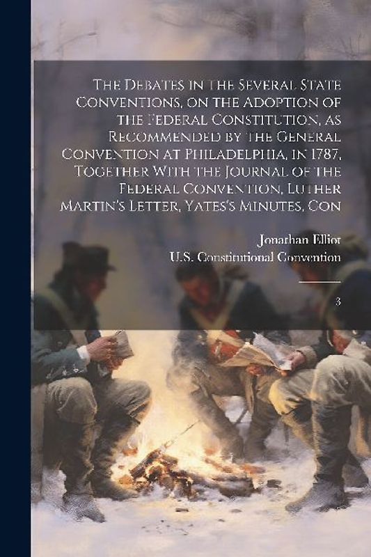 The Debates in the Several State Conventions, on the Adoption of the Federal Constitution, as Recommended by the General Convention at Philadelphia, i
